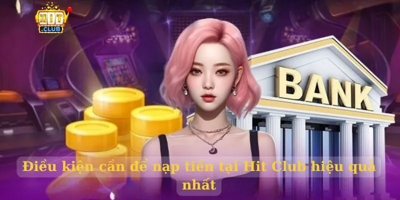 Điều kiện cần để nạp tiền tại Hit Club hiệu quả nhất